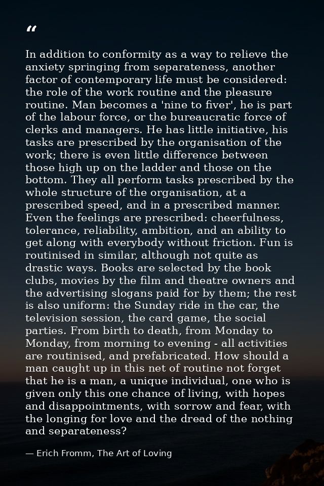 In addition to conformity as a way to relieve the anxiety springing from separateness, another factor of contemporary li — Erich Fromm, The Art of Loving