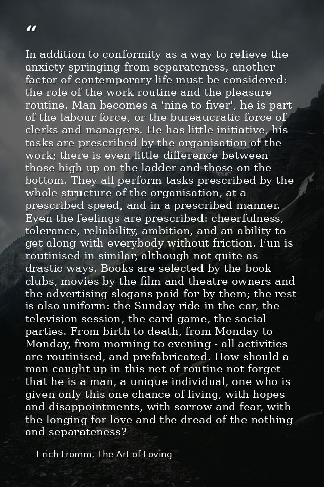In addition to conformity as a way to relieve the anxiety springing from separateness, another factor of contemporary li — Erich Fromm, The Art of Loving