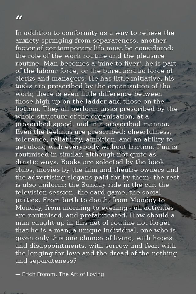 In addition to conformity as a way to relieve the anxiety springing from separateness, another factor of contemporary li — Erich Fromm, The Art of Loving