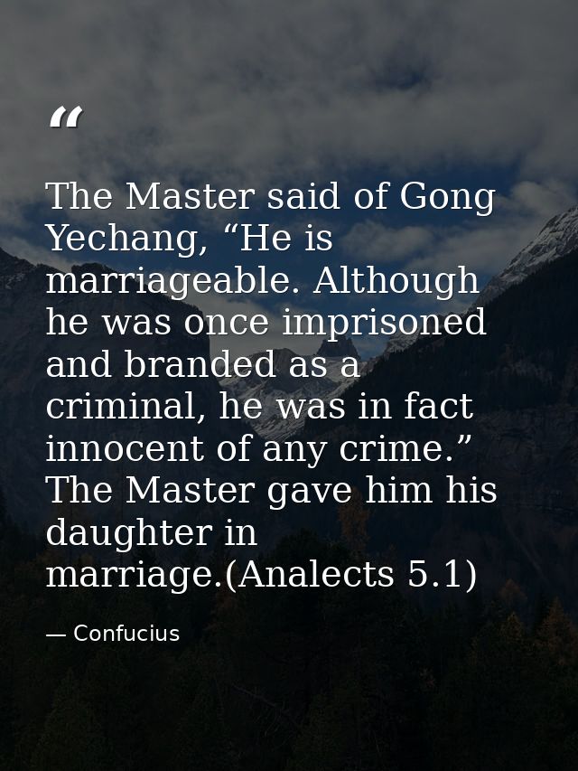 The Master said of Gong Yechang, “He is marriageable. Although he was once imprisoned and branded as a criminal, he was  — Confucius