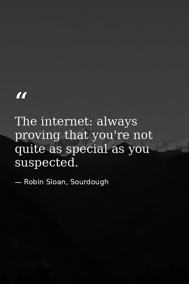 The internet: always proving that you're not quite as special as you suspected. — Robin Sloan, Sourdough
