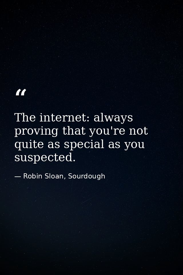 The internet: always proving that you're not quite as special as you suspected. — Robin Sloan, Sourdough