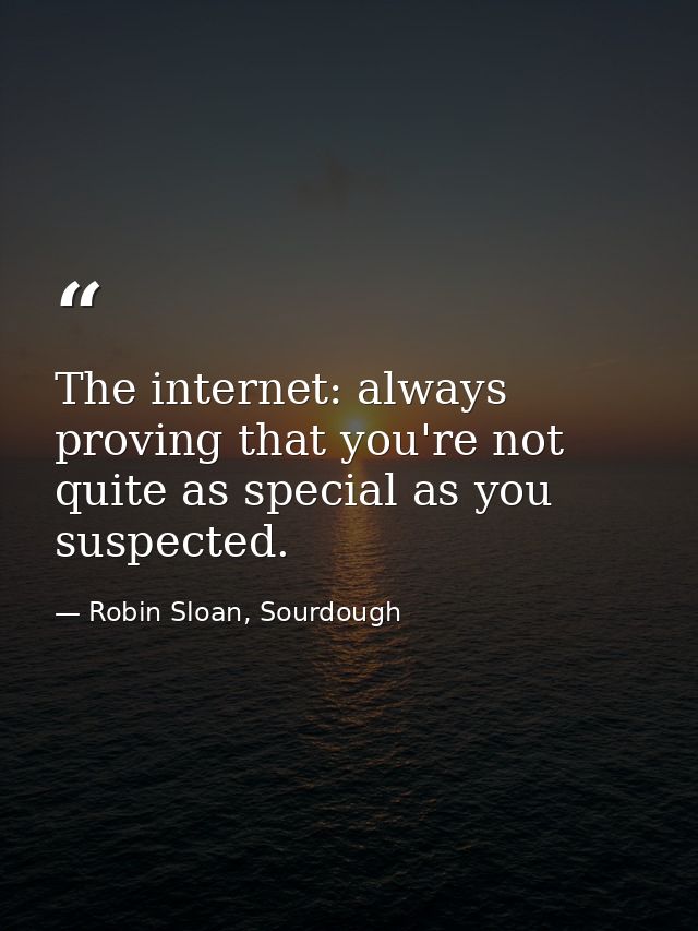 The internet: always proving that you're not quite as special as you suspected. — Robin Sloan, Sourdough