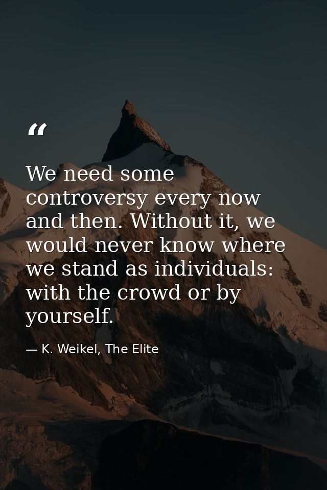 We need some controversy every now and then. Without it, we would never know where we stand as individuals: with the cro — K. Weikel, The Elite