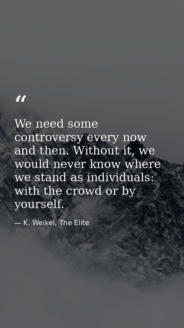 We need some controversy every now and then. Without it, we would never know where we stand as individuals: with the cro — K. Weikel, The Elite