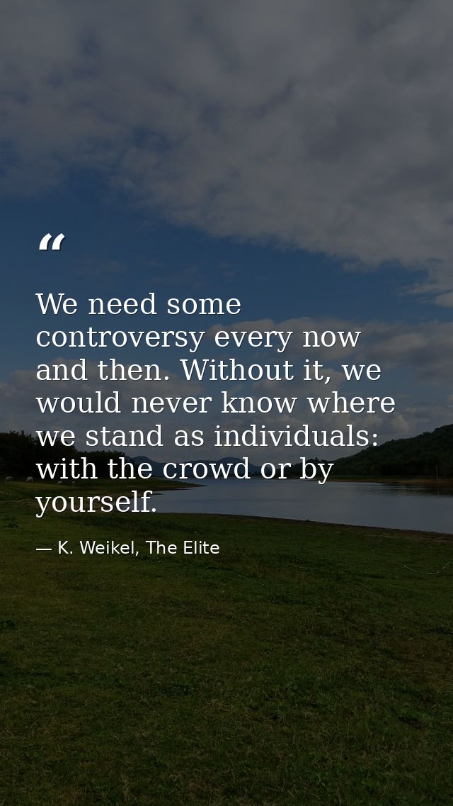 We need some controversy every now and then. Without it, we would never know where we stand as individuals: with the cro — K. Weikel, The Elite