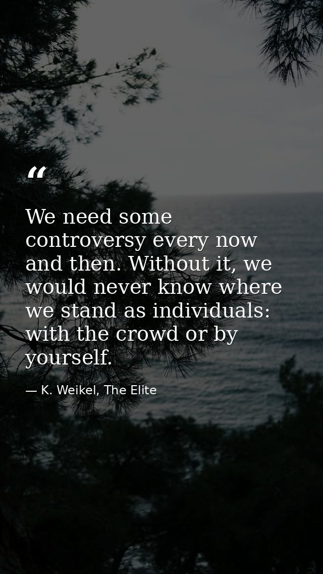 We need some controversy every now and then. Without it, we would never know where we stand as individuals: with the cro — K. Weikel, The Elite