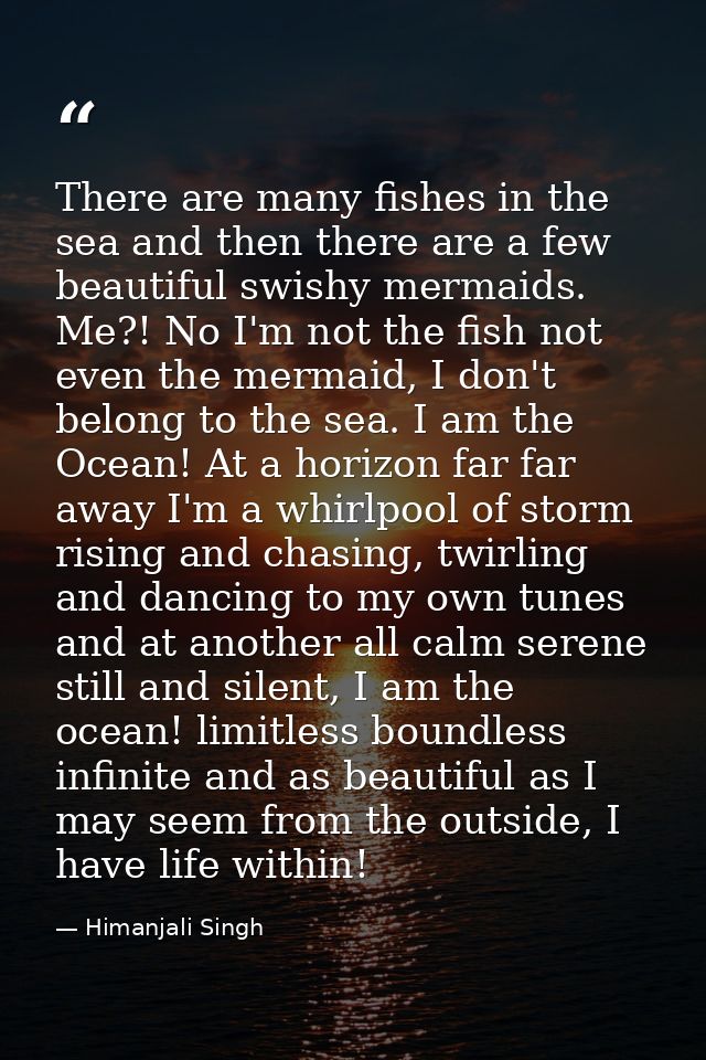 There are many fishes in the sea and then there are a few beautiful swishy mermaids. Me?! No I'm not the fish not even t — Himanjali Singh
