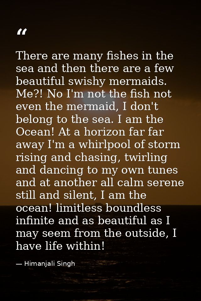 There are many fishes in the sea and then there are a few beautiful swishy mermaids. Me?! No I'm not the fish not even t — Himanjali Singh