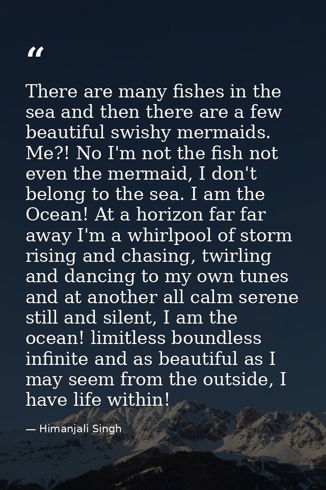 There are many fishes in the sea and then there are a few beautiful swishy mermaids. Me?! No I'm not the fish not even t — Himanjali Singh