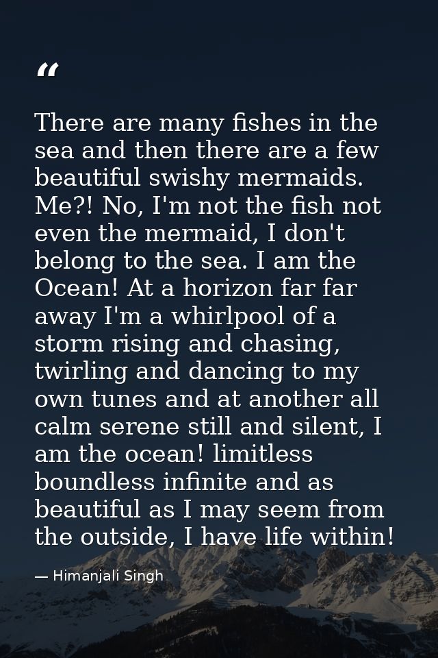 There are many fishes in the sea and then there are a few beautiful swishy mermaids. Me?! No, I'm not the fish not even  — Himanjali Singh