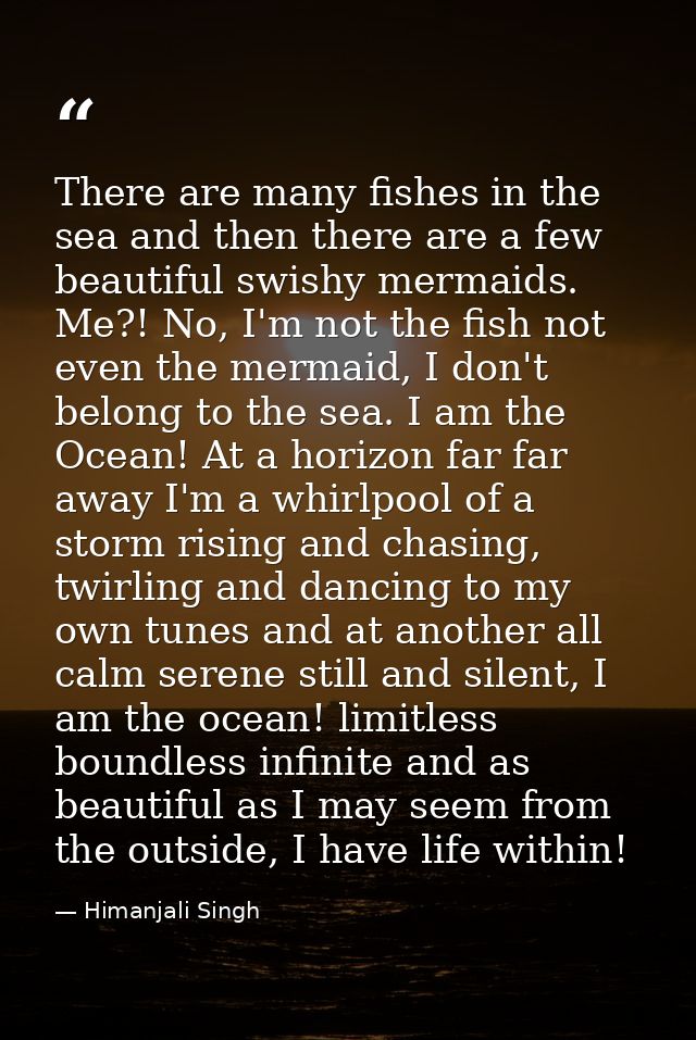 There are many fishes in the sea and then there are a few beautiful swishy mermaids. Me?! No, I'm not the fish not even  — Himanjali Singh