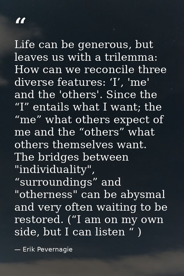 Life can be generous, but leaves us with a trilemma: How can we reconcile three diverse features: ‘I’, 'me' and the 'oth — Erik Pevernagie