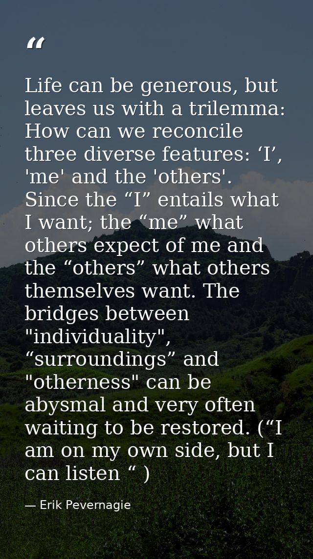 Life can be generous, but leaves us with a trilemma: How can we reconcile three diverse features: ‘I’, 'me' and the 'oth — Erik Pevernagie