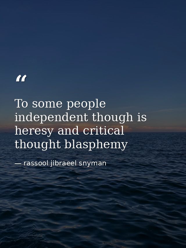 To some people independent though is heresy and critical thought blasphemy — rassool jibraeel snyman