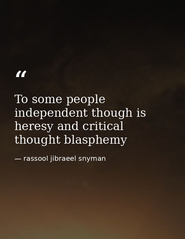 To some people independent though is heresy and critical thought blasphemy — rassool jibraeel snyman