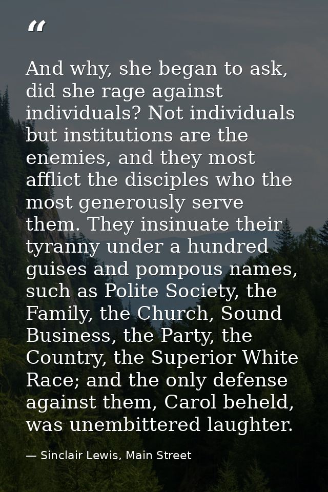 And why, she began to ask, did she rage against individuals? Not individuals but institutions are the enemies, and they  — Sinclair Lewis, Main Street