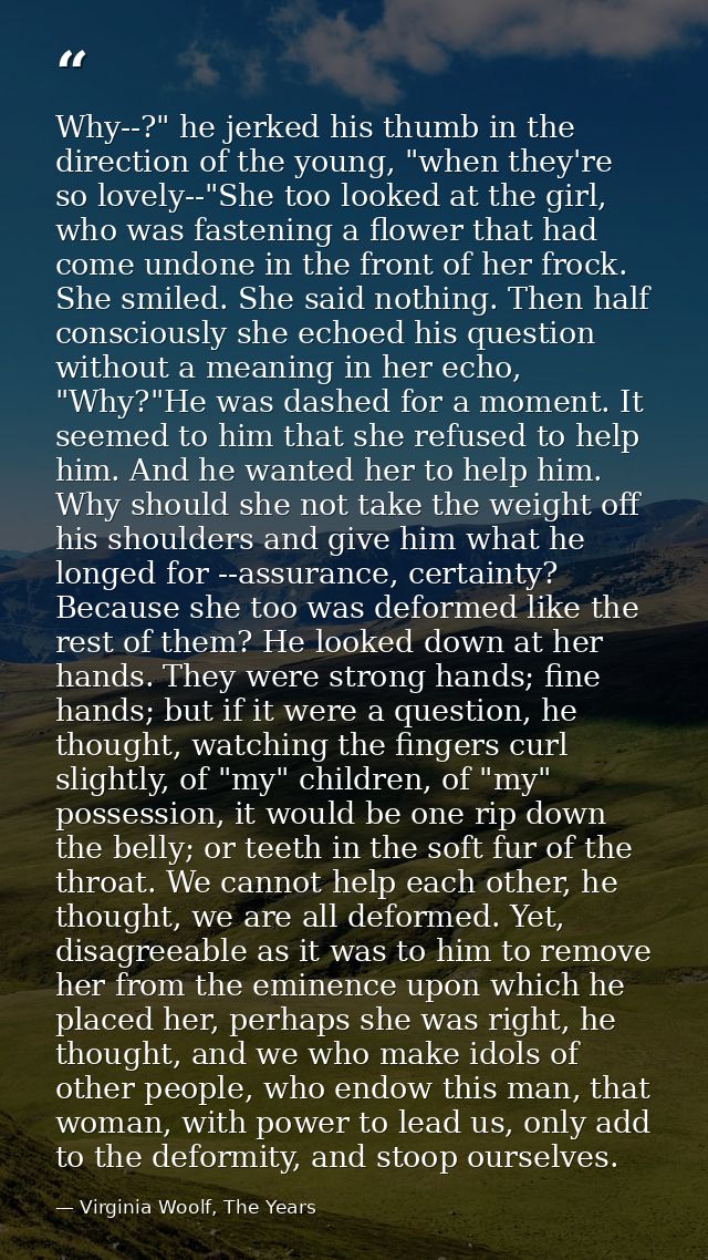 Why--?" he jerked his thumb in the direction of the young, "when they're so lovely--"She too looked at the girl, who was — Virginia Woolf, The Years