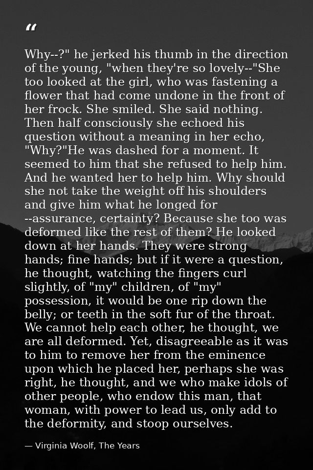 Why--?" he jerked his thumb in the direction of the young, "when they're so lovely--"She too looked at the girl, who was — Virginia Woolf, The Years