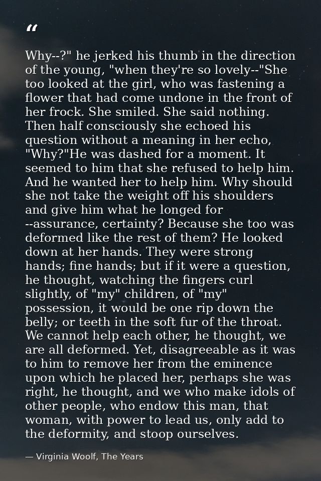 Why--?" he jerked his thumb in the direction of the young, "when they're so lovely--"She too looked at the girl, who was — Virginia Woolf, The Years