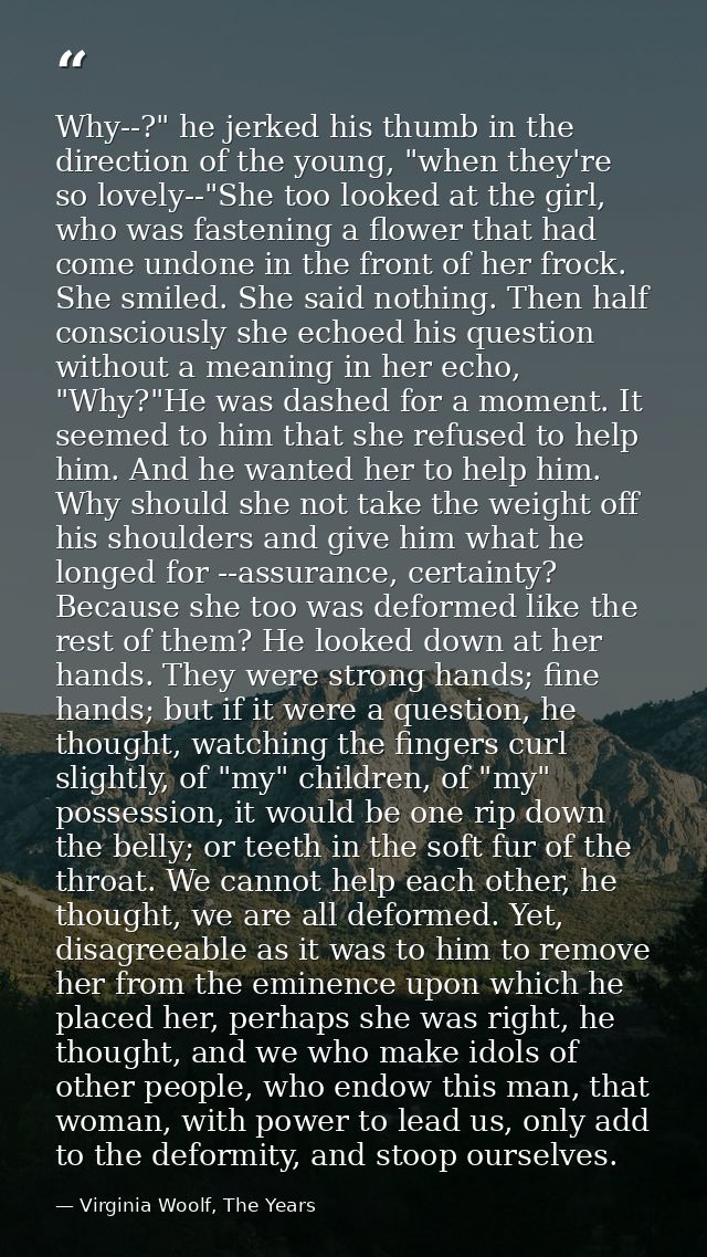 Why--?" he jerked his thumb in the direction of the young, "when they're so lovely--"She too looked at the girl, who was — Virginia Woolf, The Years