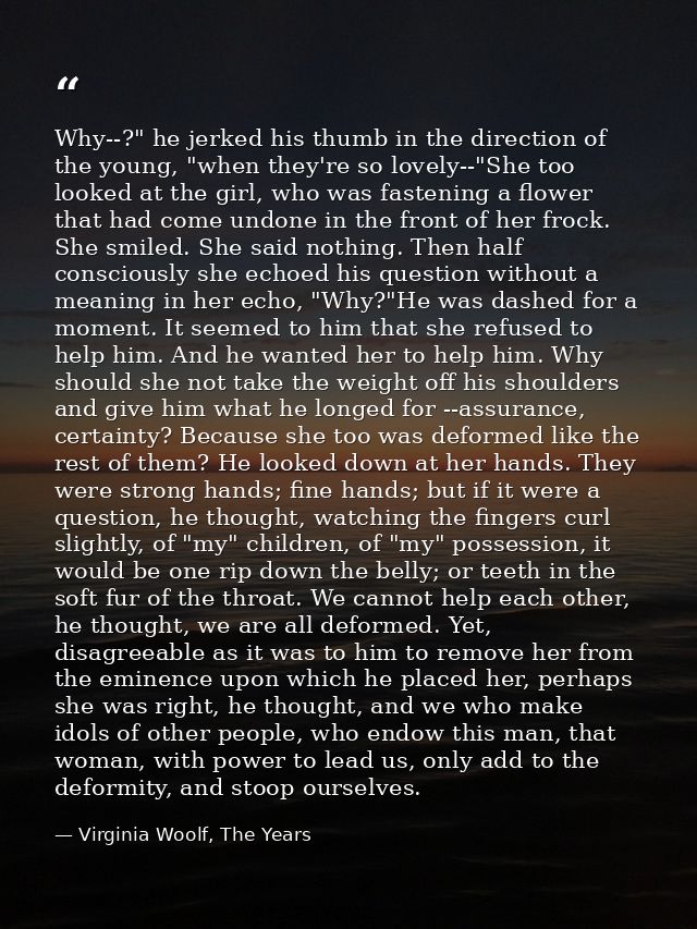 Why--?" he jerked his thumb in the direction of the young, "when they're so lovely--"She too looked at the girl, who was — Virginia Woolf, The Years