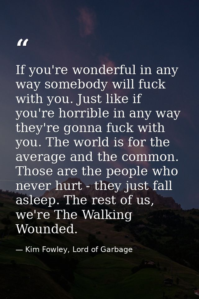 If you're wonderful in any way somebody will fuck with you. Just like if you're horrible in any way they're gonna fuck w — Kim Fowley, Lord of Garbage
