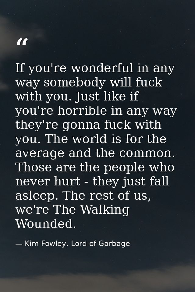 If you're wonderful in any way somebody will fuck with you. Just like if you're horrible in any way they're gonna fuck w — Kim Fowley, Lord of Garbage