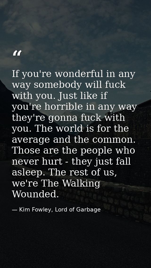 If you're wonderful in any way somebody will fuck with you. Just like if you're horrible in any way they're gonna fuck w — Kim Fowley, Lord of Garbage