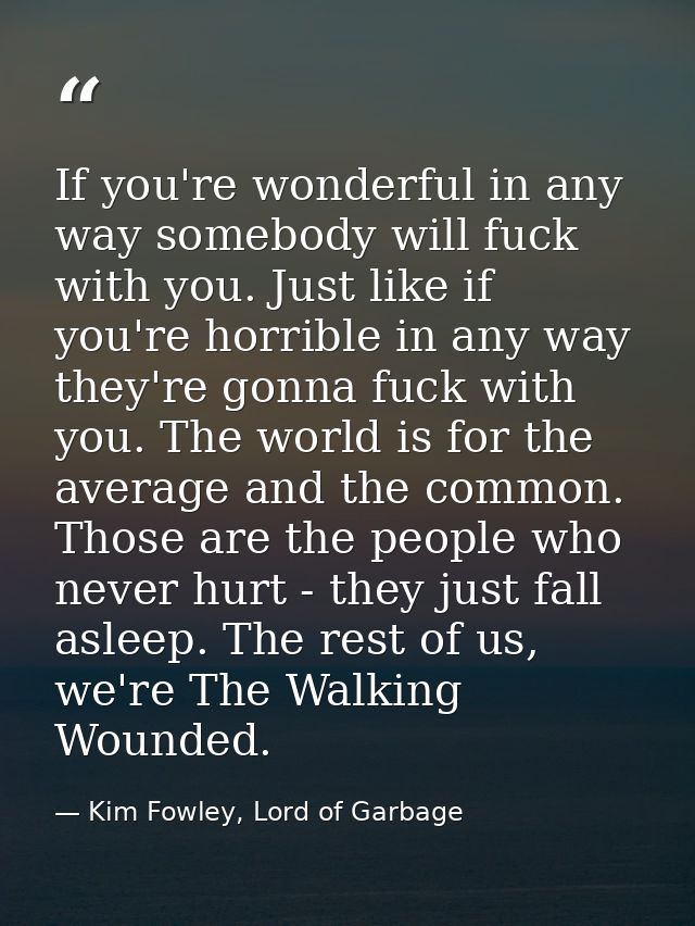 If you're wonderful in any way somebody will fuck with you. Just like if you're horrible in any way they're gonna fuck w — Kim Fowley, Lord of Garbage