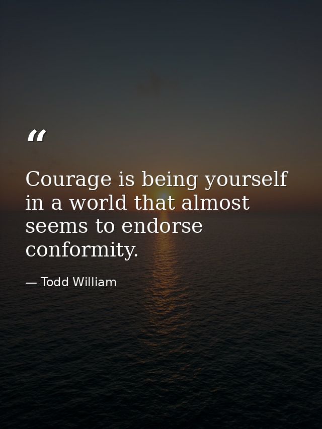 Courage is being yourself in a world that almost seems to endorse conformity. — Todd William