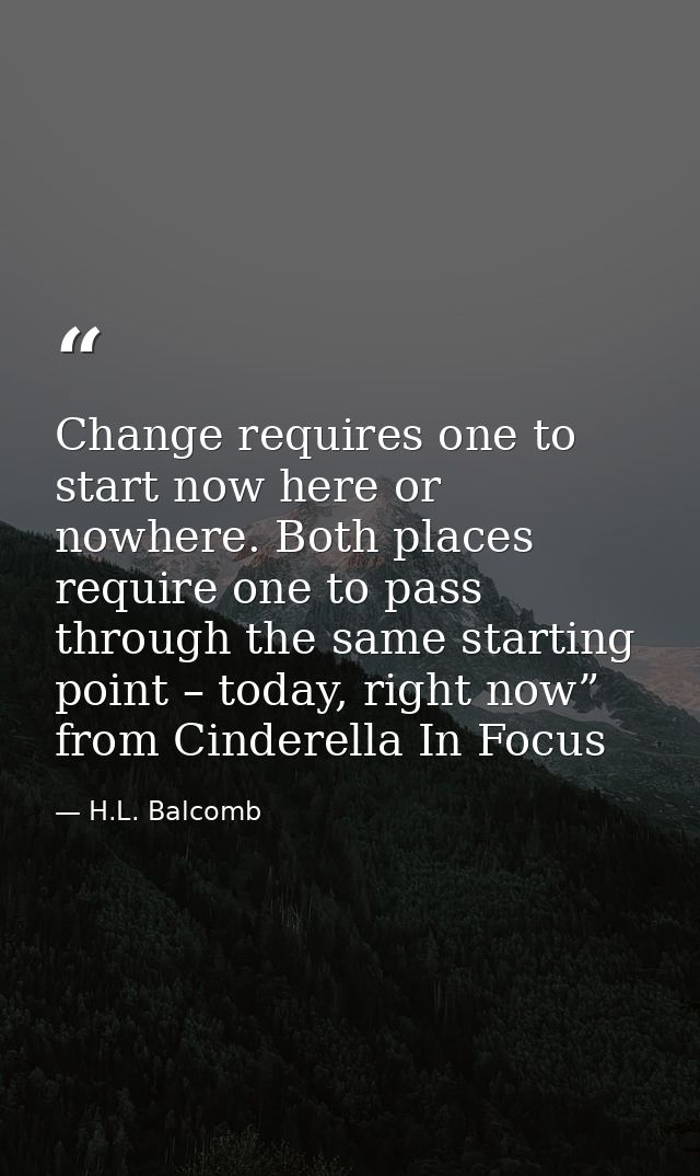 Change requires one to start now here or nowhere. Both places require one to pass through the same starting point – toda — H.L. Balcomb