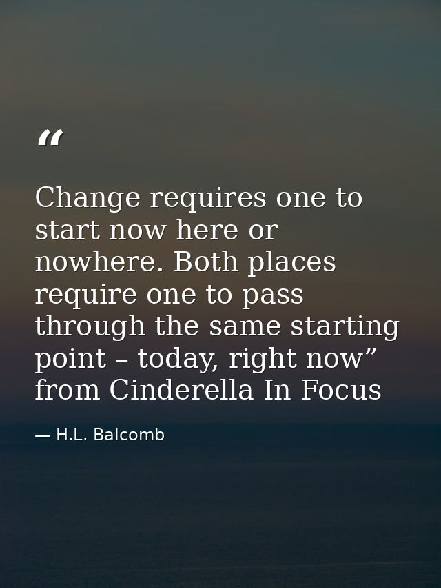 Change requires one to start now here or nowhere. Both places require one to pass through the same starting point – toda — H.L. Balcomb