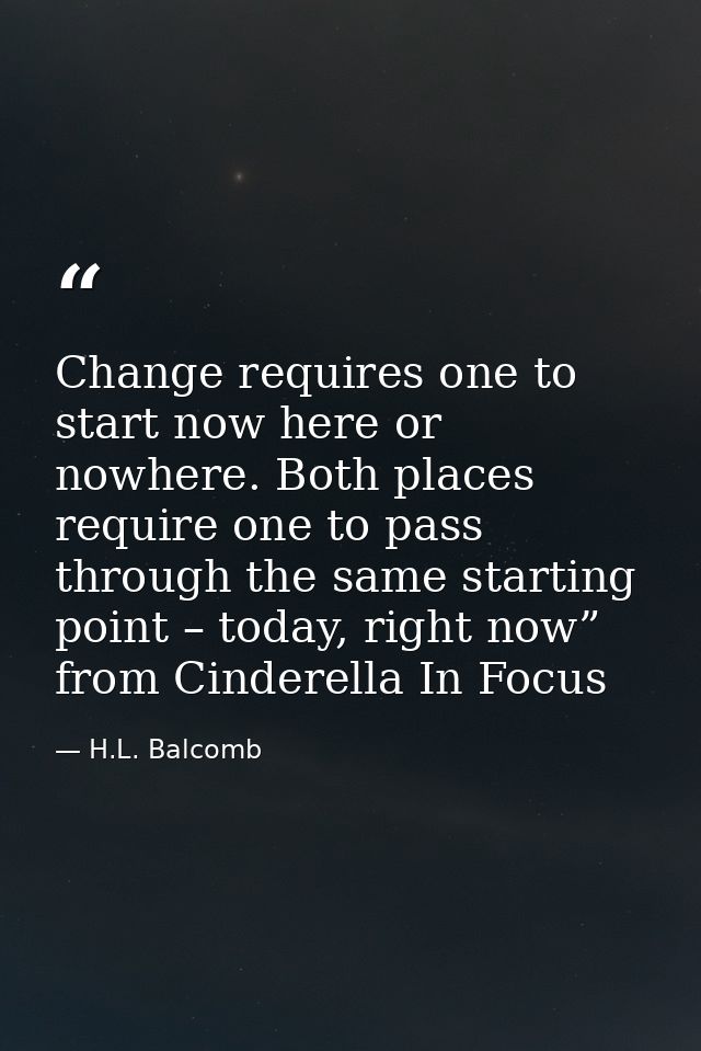 Change requires one to start now here or nowhere. Both places require one to pass through the same starting point – toda — H.L. Balcomb
