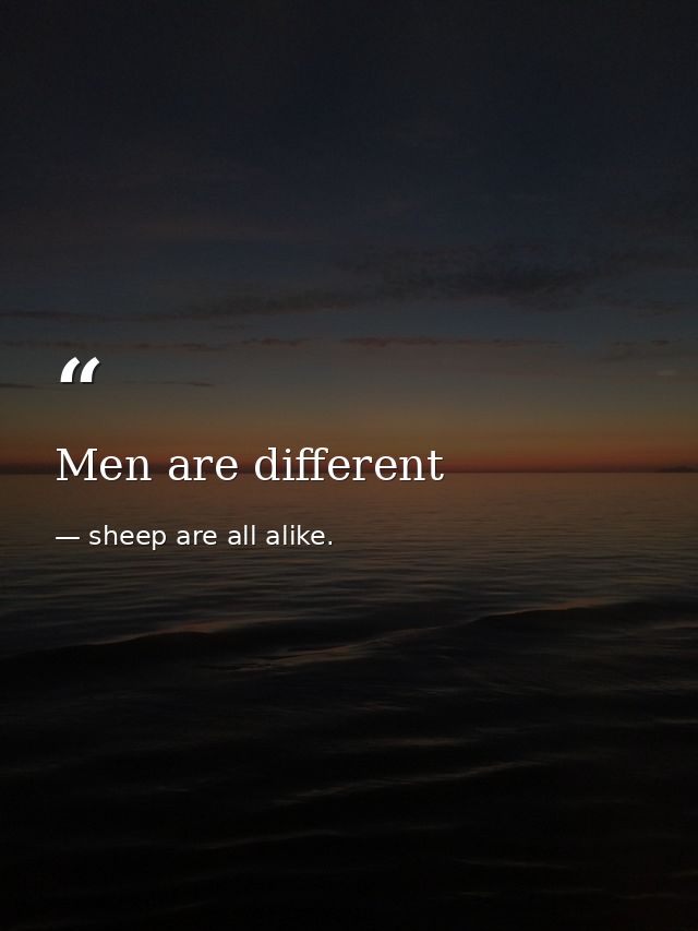 Men are different — sheep are all alike.
