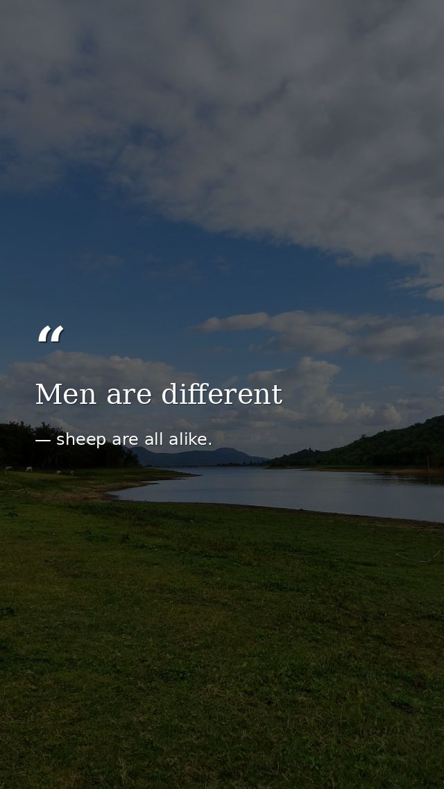 Men are different — sheep are all alike.