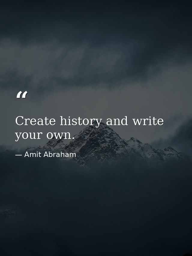Create history and write your own. — Amit Abraham