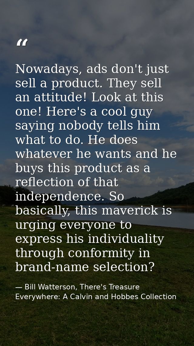 Nowadays, ads don't just sell a product. They sell an attitude! Look at this one! Here's a cool guy saying nobody tells  — Bill Watterson, There's Treasure Everywhere: A Calvin and Hobbes Collection