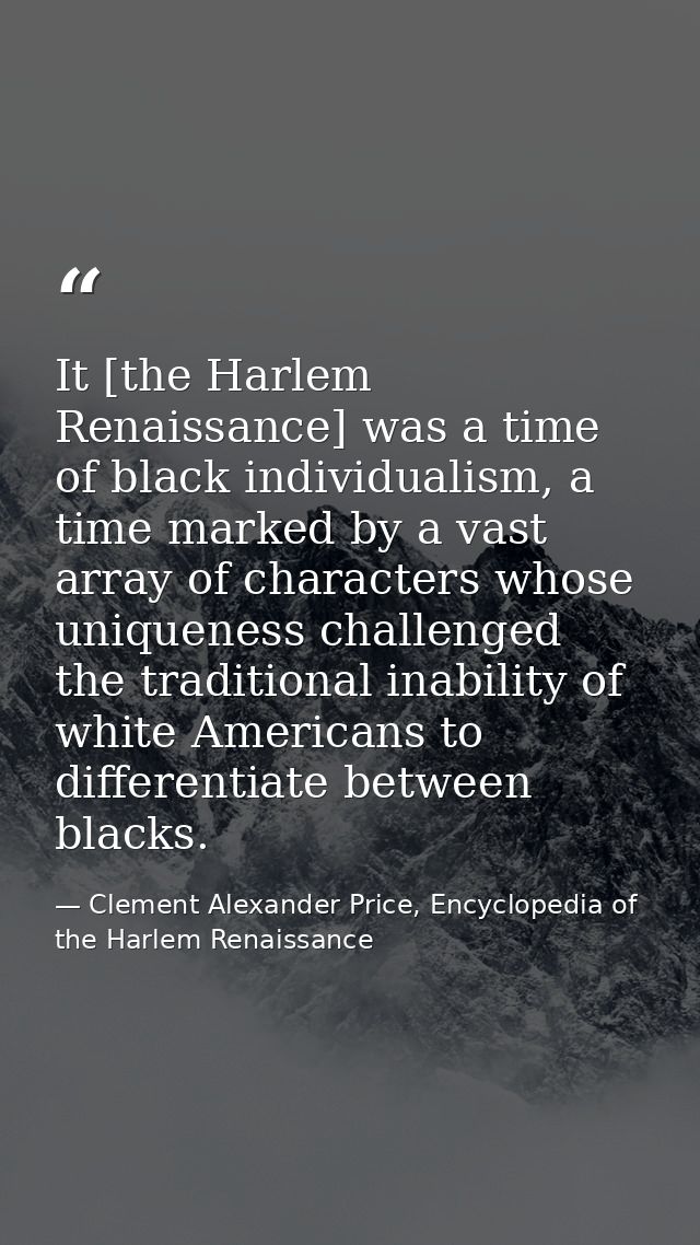 It [the Harlem Renaissance] was a time of black individualism, a time marked by a vast array of characters whose uniquen — Clement Alexander Price, Encyclopedia of the Harlem Renaissance