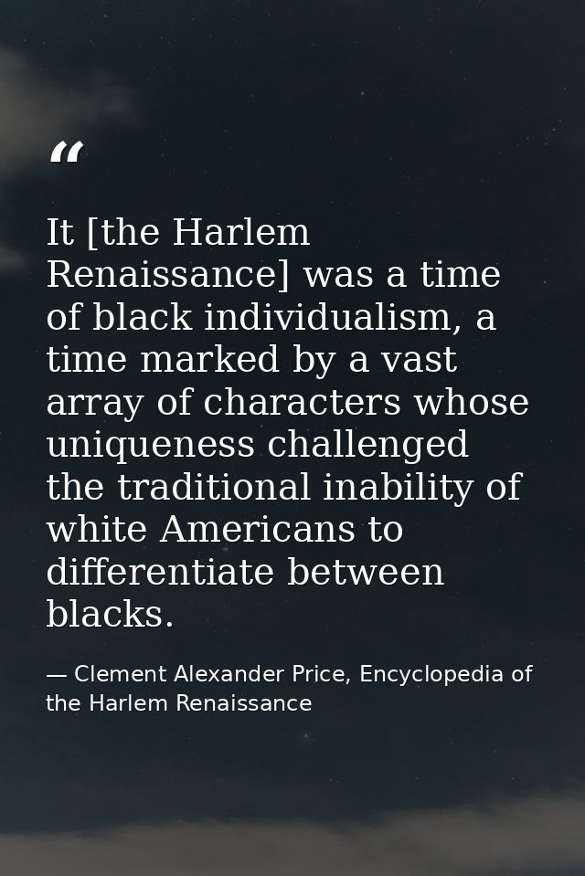 It [the Harlem Renaissance] was a time of black individualism, a time marked by a vast array of characters whose uniquen — Clement Alexander Price, Encyclopedia of the Harlem Renaissance
