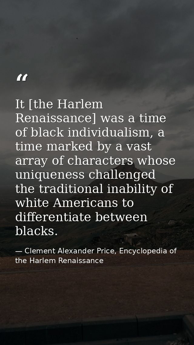 It [the Harlem Renaissance] was a time of black individualism, a time marked by a vast array of characters whose uniquen — Clement Alexander Price, Encyclopedia of the Harlem Renaissance