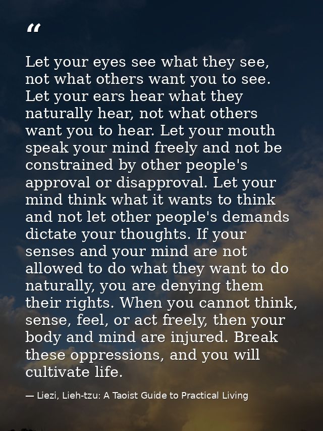 Let your eyes see what they see, not what others want you to see. Let your ears hear what they naturally hear, not what  — Liezi, Lieh-tzu: A Taoist Guide to Practical Living