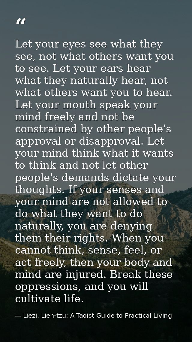 Let your eyes see what they see, not what others want you to see. Let your ears hear what they naturally hear, not what  — Liezi, Lieh-tzu: A Taoist Guide to Practical Living