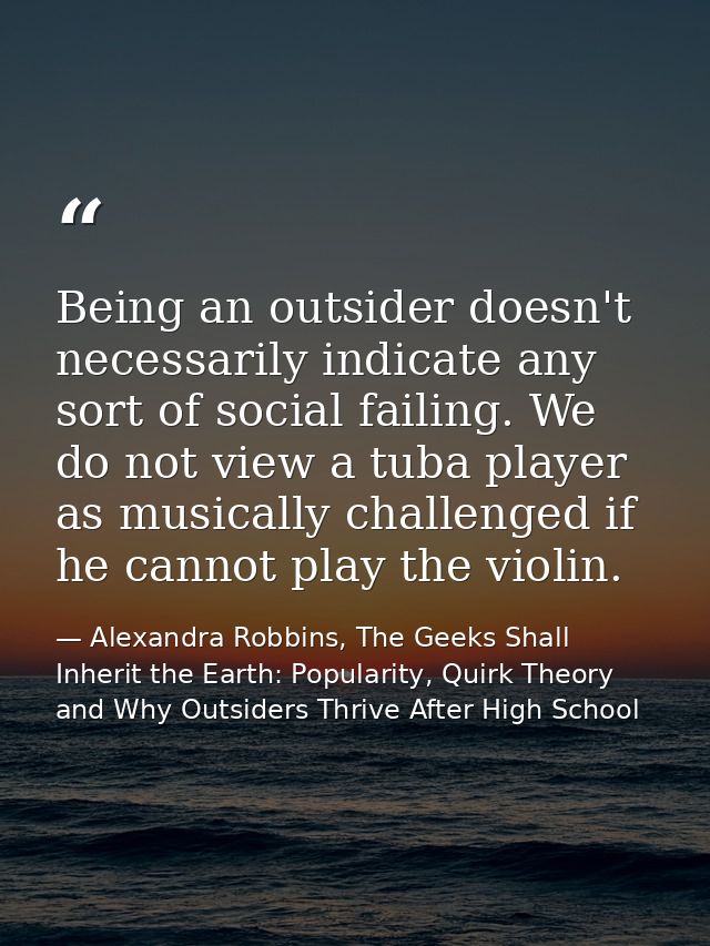 Being an outsider doesn't necessarily indicate any sort of social failing. We do not view a tuba player as musically cha — Alexandra Robbins, The Geeks Shall Inherit the Earth: Popularity, Quirk Theory and Why Outsiders Thrive After High School