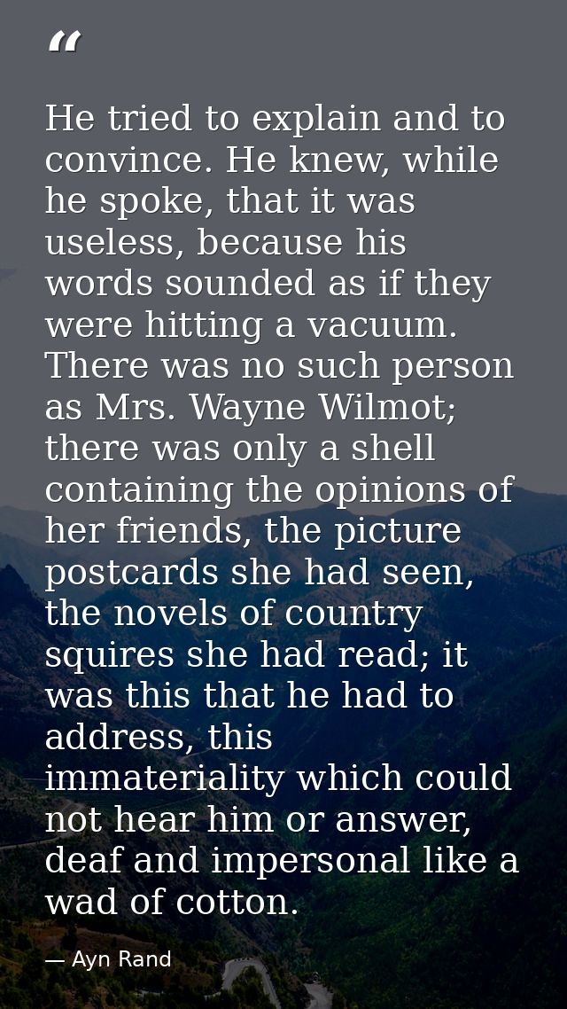 He tried to explain and to convince. He knew, while he spoke, that it was useless, because his words sounded as if they  — Ayn Rand