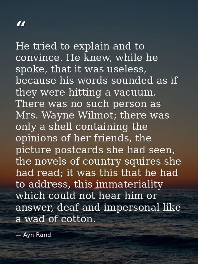He tried to explain and to convince. He knew, while he spoke, that it was useless, because his words sounded as if they  — Ayn Rand