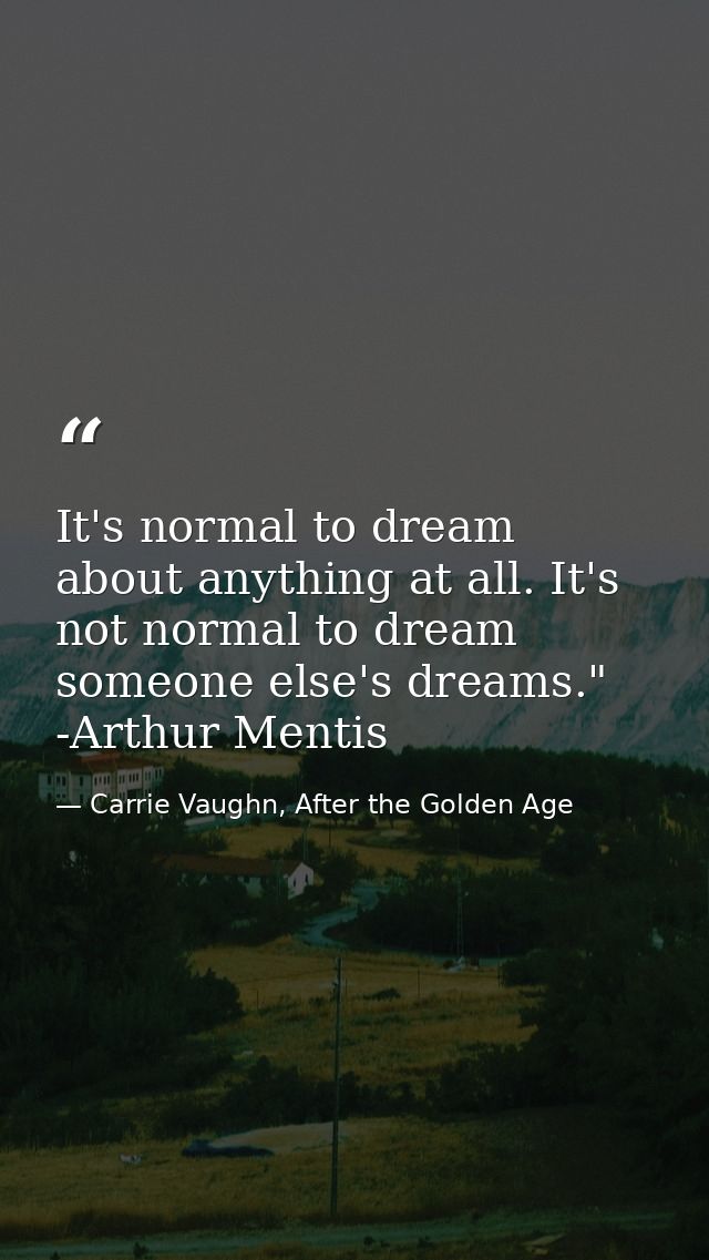 It's normal to dream about anything at all. It's not normal to dream someone else's dreams." -Arthur Mentis — Carrie Vaughn, After the Golden Age