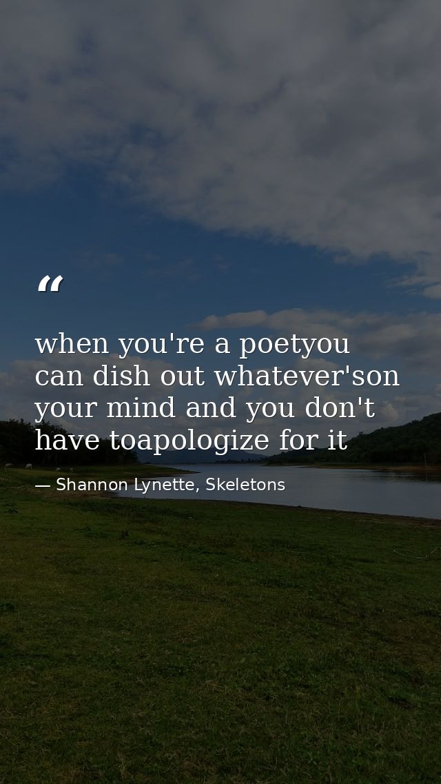 when you're a poetyou can dish out whatever'son your mind and you don't have toapologize for it — Shannon Lynette, Skeletons