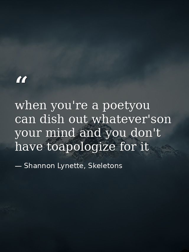 when you're a poetyou can dish out whatever'son your mind and you don't have toapologize for it — Shannon Lynette, Skeletons