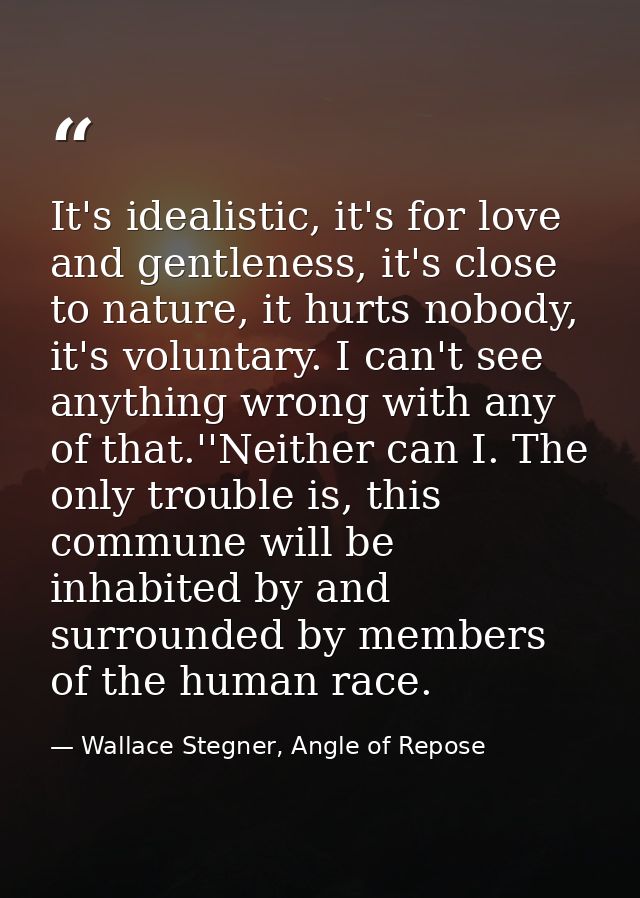 It's idealistic, it's for love and gentleness, it's close to nature, it hurts nobody, it's voluntary. I can't see anythi — Wallace Stegner, Angle of Repose